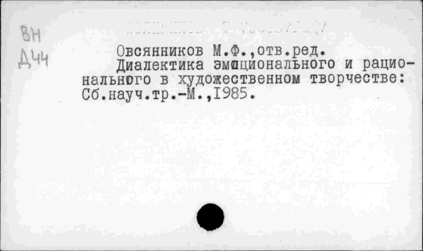 ﻿	«»	—	--Г-	< *	, , <
	Овсянников М.Ф.,отв.ред. Диалектика эмоционального и рационального в художественном творчестве: Сб.науч.тр.-М.,1985.